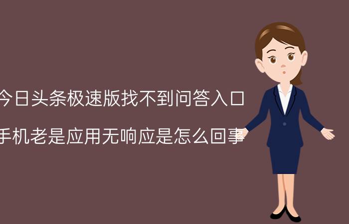 今日头条极速版找不到问答入口 手机老是应用无响应是怎么回事？